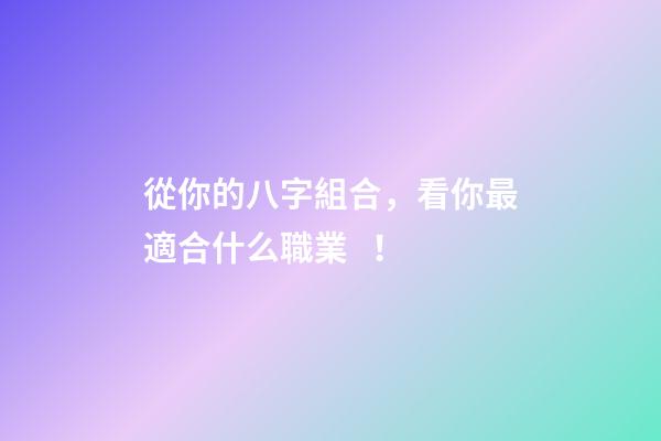 從你的八字組合，看你最適合什么職業！